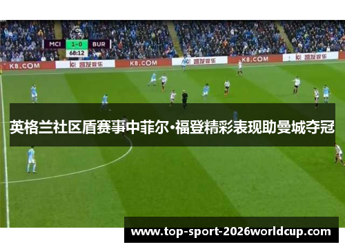 英格兰社区盾赛事中菲尔·福登精彩表现助曼城夺冠
