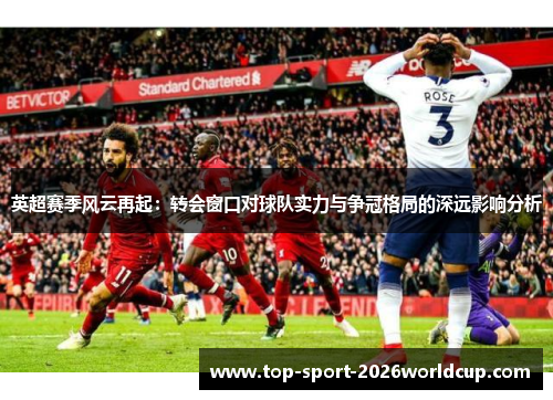 英超赛季风云再起：转会窗口对球队实力与争冠格局的深远影响分析