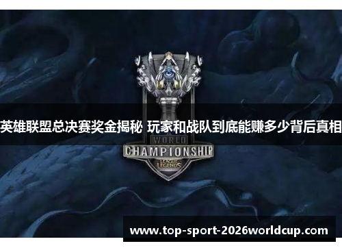 英雄联盟总决赛奖金揭秘 玩家和战队到底能赚多少背后真相 英雄联盟总决赛奖金揭秘 玩家和战队到底能赚多少背后真相