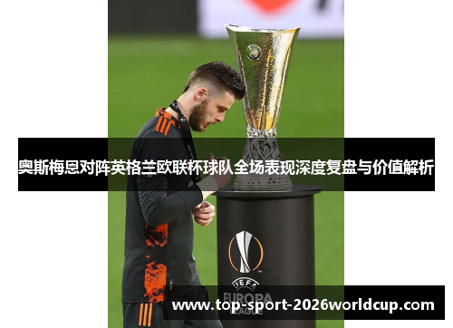 奥斯梅恩对阵英格兰欧联杯球队全场表现深度复盘与价值解析 奥斯梅恩对阵英格兰欧联杯球队全场表现深度复盘与价值解析