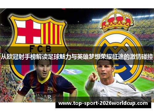 从欧冠射手榜解读足球魅力与英雄梦想荣耀征途的激情碰撞 从欧冠射手榜解读足球魅力与英雄梦想荣耀征途的激情碰撞