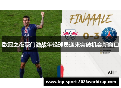 欧冠之夜豪门激战年轻球员迎来突破机会新窗口 欧冠之夜豪门激战年轻球员迎来突破机会新窗口