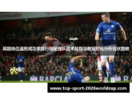 英超高位逼抢成功率排行揭秘强队战术风格与数据对比分析现状前瞻