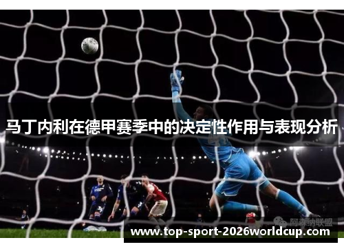 马丁内利在德甲赛季中的决定性作用与表现分析 马丁内利在德甲赛季中的决定性作用与表现分析
