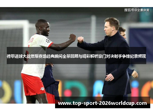 德甲进球大战燃爆赛场经典瞬间全景回顾与精彩解析豪门对决射手争锋纪录频现 德甲进球大战燃爆赛场经典瞬间全景回顾与精彩解析豪门对决射手争锋纪录频现