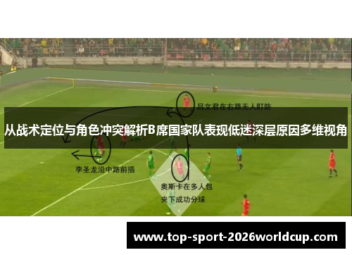 从战术定位与角色冲突解析B席国家队表现低迷深层原因多维视角