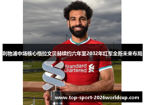利物浦中场核心格拉文贝赫续约六年至2032年红军全新未来布局