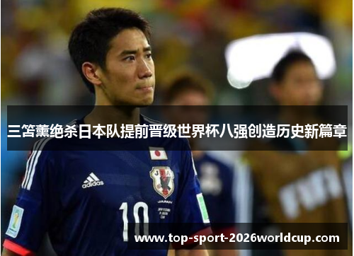 三笘薰绝杀日本队提前晋级世界杯八强创造历史新篇章