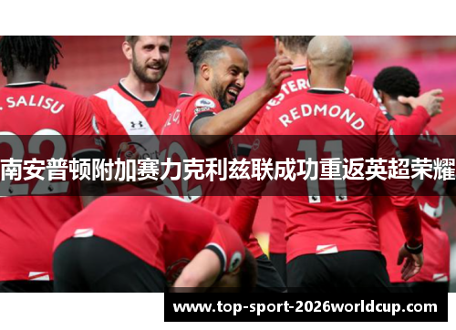 南安普顿附加赛力克利兹联成功重返英超荣耀 南安普顿附加赛力克利兹联成功重返英超荣耀