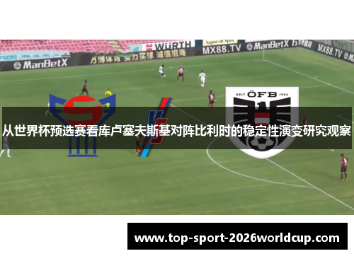 从世界杯预选赛看库卢塞夫斯基对阵比利时的稳定性演变研究观察 从世界杯预选赛看库卢塞夫斯基对阵比利时的稳定性演变研究观察