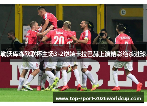 勒沃库森欧联杯主场3-2逆转卡拉巴赫上演精彩绝杀进球