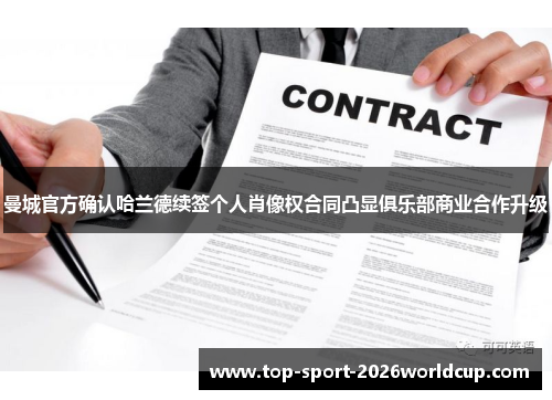 曼城官方确认哈兰德续签个人肖像权合同凸显俱乐部商业合作升级